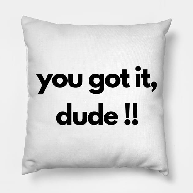 you got it, dude !! Pillow by IJMI