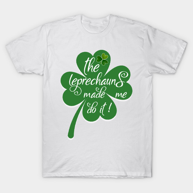 the leprechauns made me do it shirt