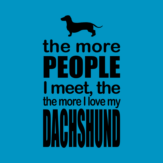 The More People I Meet The More I Love My Dachshund by jerranne