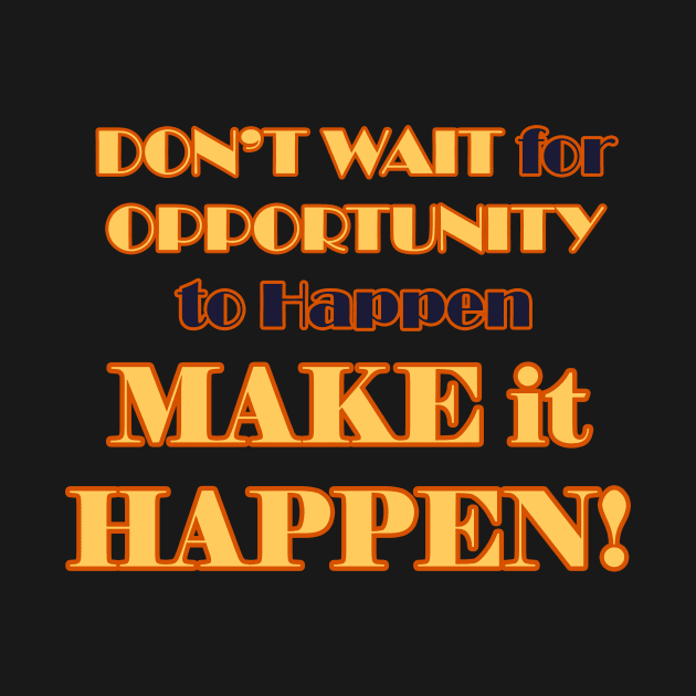 Don't Wait for it to Happen, Make it Happen by WordyDe51gns