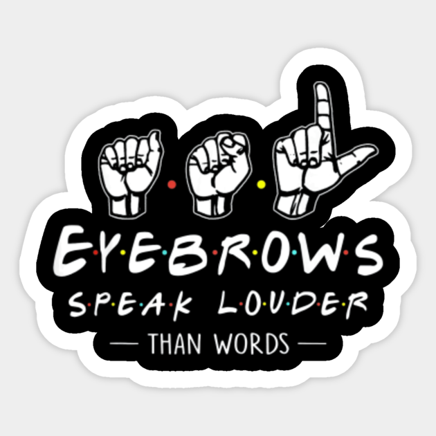 Asl Eyebrows Speak Louder Than Words American Sign Language Asl Eyebrows Speak Louder Than Words Am Sticker Teepublic