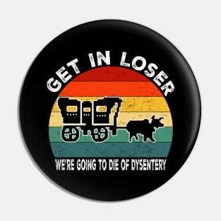 Get In Loser We're Going to Die of Dysentery Pin