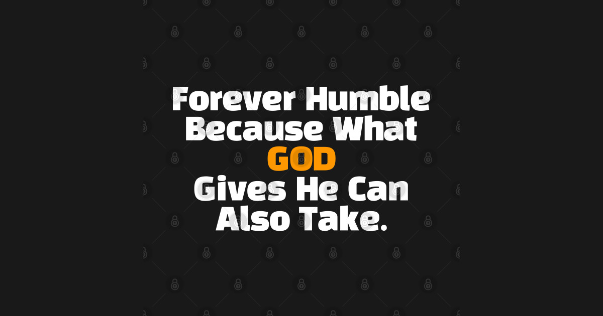 Forever Humble What God Gives He Can Also Take - Humility - T-Shirt ...
