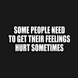 Some People Need To Get Their Feelings Hurt Sometimes T-Shirt