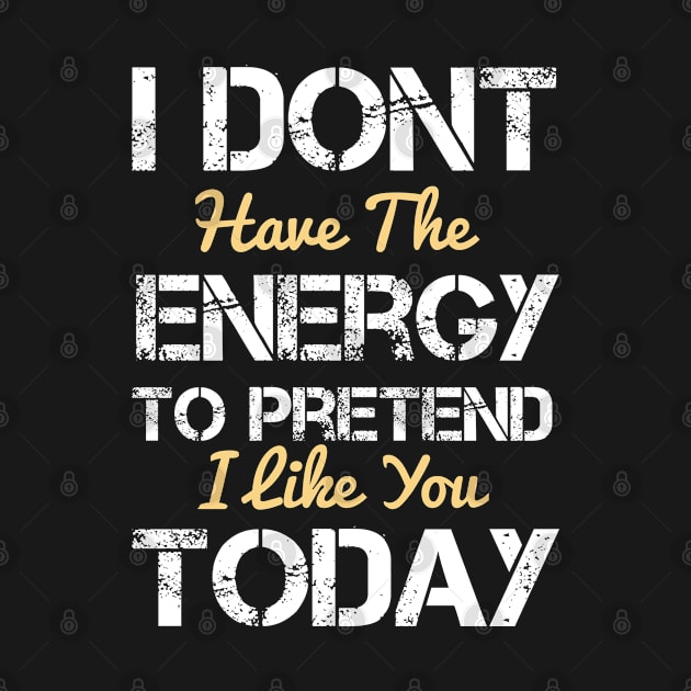 I don't have the energy to pretend that I like you today - funny quote  - hate people gift by Mosklis