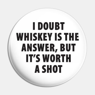 I Doubt Whiskey is the Answer, But It's Worth a Shot Pin