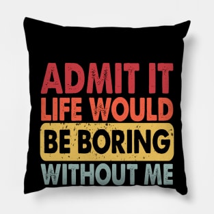 Admit It Life Would Be Boring Without Me, Funny Saying Retro Pillow