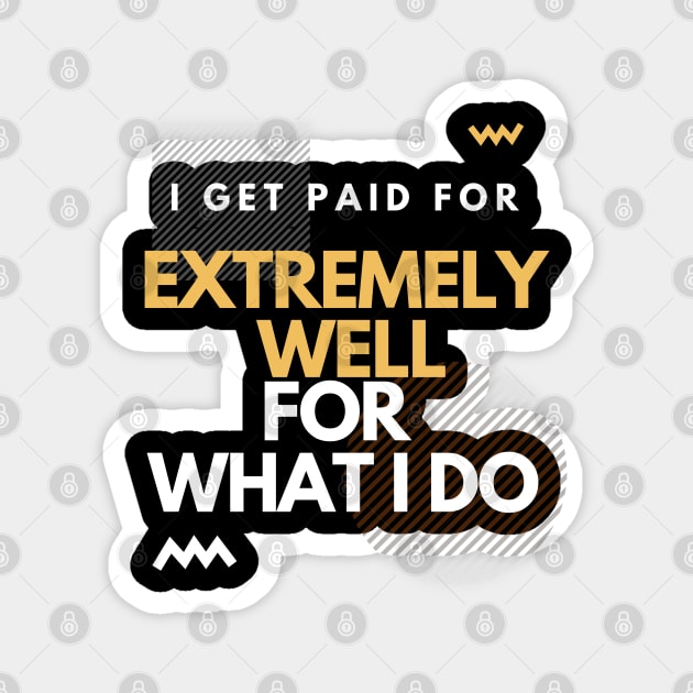 i get paid extremely well for what I do Magnet by SYAO