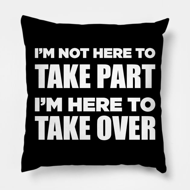 I'm Not Here To Take Part I'm Here To Take Over Pillow by Jhonson30