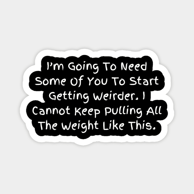 I’m Going To Need Some Of You To Start Getting Weirder, Humorous Statement T-Shirt, Perfect for Everyday Humor, Gift for Bestie Magnet by TeeGeek Boutique