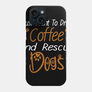 I Just Want To Drink Coffee And Rescue Dogs Phone Case