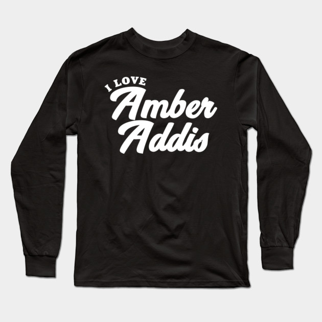 I Love Amber Addis Amber Addis Long Sleeve T Shirt Teepublic