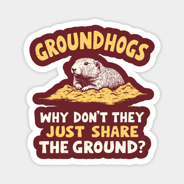Groundhogs Why Don't They Just Share The Ground? Magnet by dumbshirts