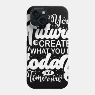 Your Future Is Created By What You Do Today Not Tomorrow Phone Case