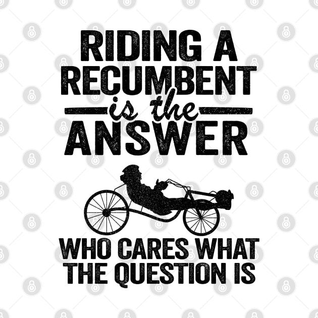 Riding A Recumbent Is The Answer Funny Recumbent Bike by Kuehni