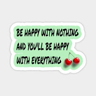 be happy with nothing and you'll be happy with everything Magnet