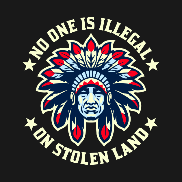 No One Is Illegal On Stolen Land Indigenous Immigrant by WildZeal