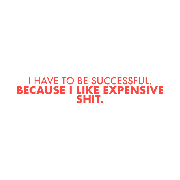 I Have to Be Successful Because I Like Expensive Sh*t by LuisP96