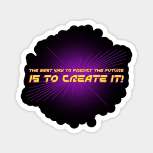 THE BEST WAY TO PREDICT THE FUTURE IS TO CREATE IT! Magnet