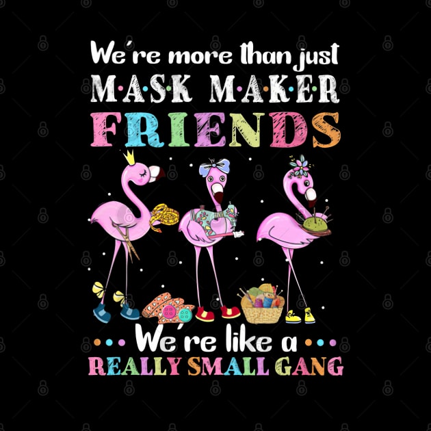 We're More Than Just Mask Maker Friends We're Like A Really Small Gang by madyharrington02883