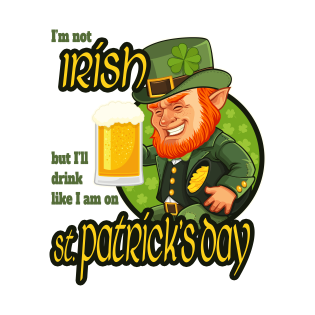 I'm not Irish but I'll drink like I am on St. Patrick's Day by DnJ Designs