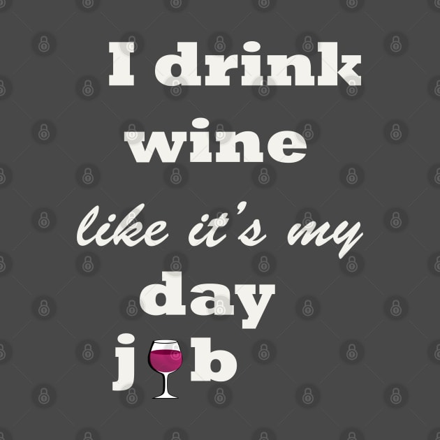 i drink wine like its my day job t-shirt by amelsara