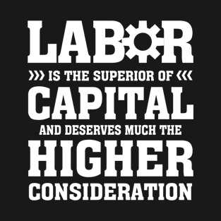 Labor is the superior of capital and deserves much the higher consideration T-Shirt