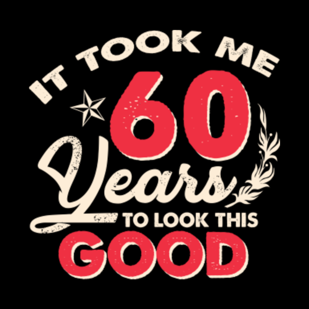 It Took Me 60 Years To Look This Good 60th Birthday Funny 60th
