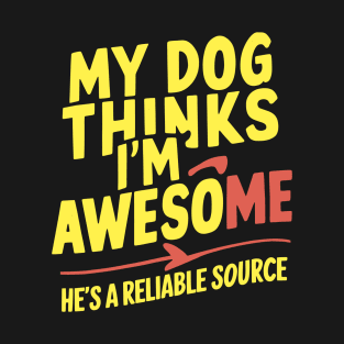 My Dog Thinks I'm Awesome. He's a Reliable Source T-Shirt