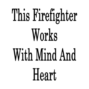 This Firefighter Works With Mind And Heart T-Shirt