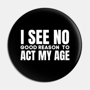 I See No Good Reason  To Act My Age-Funny Saying Pin