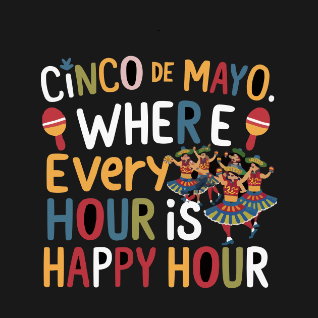 Cinco de Mayo: Where Every Hour is Happy Hour tee by ARTA-ARTS-DESIGNS