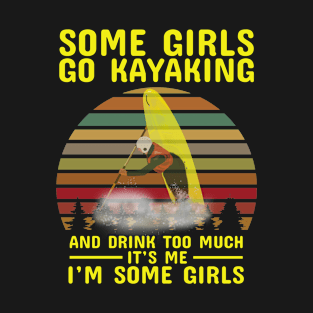 Some Girls Go Kayaking And Drink Too Much It's Me I'm Some Girls T-Shirt