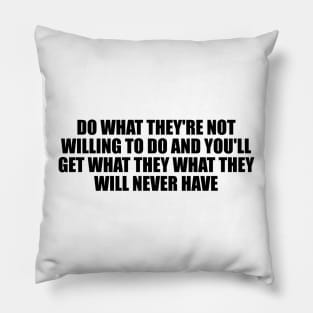 Do what they're not willing to do and you'll get what they what they will never have Pillow