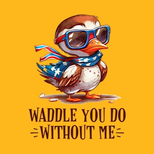 Patriotic Duck - Waddle You Do Without Me T-Shirt