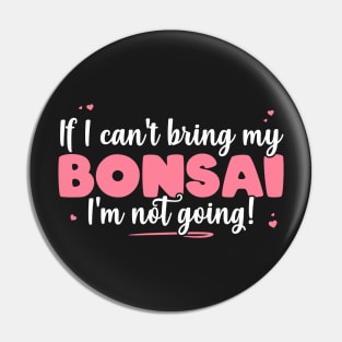 If I Can't Bring My Bonsai I'm Not Going - Cute Bonsai design Pin