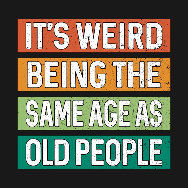 It's Weird Being The Same Age As Old People Funny Sarcastic by PorcupineTees