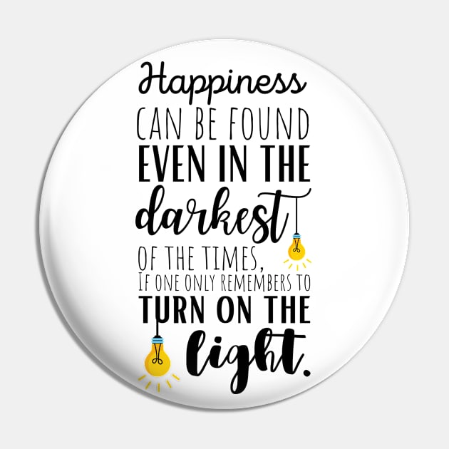 Happiness Can Be Found Even In The Darkest Of Times, If One Only Remembers To Turn On The Light Pin by KarolinaPaz