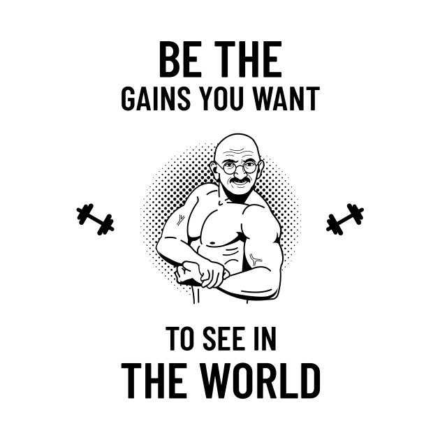Be The Gains You Want To See In The World by HustleHardStore