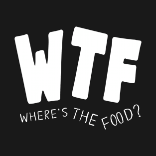 WTF - Where's The Food!? T-Shirt