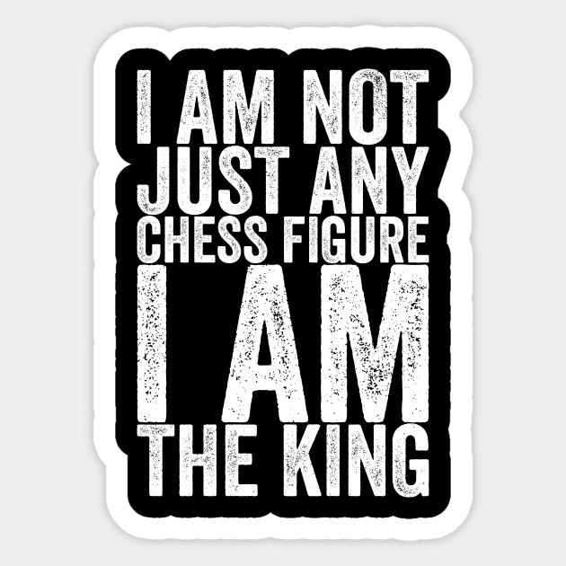 I Am Not Just Any Chess Figure I Am The King - Funny Quotes - Sticker | TeePublic I Am Not Just Any Chess Figure I Am The King - Funny Quotes - Sticker | TeePublic