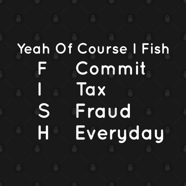 Yeah Of Course I Fish Commit Tax Fraud Everyday Cool Fishing lover Fisherman and Fisherwoman by Shoppaveo