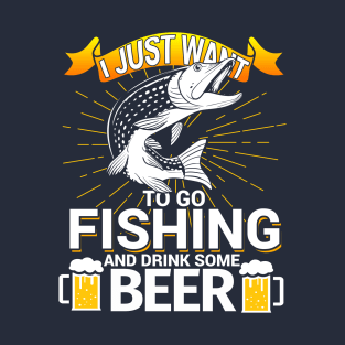 I Just Want To Go Fishing and Drink Some Beer T-Shirt