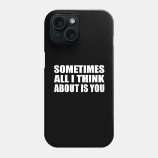 Sometimes all I think about is you Phone Case