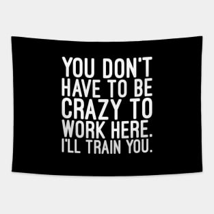 You Don't Have To Be Crazy To Work Here I'll Train You - Funny Sayings Tapestry