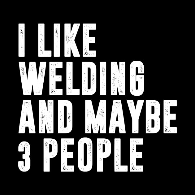 i like welding and maybe 3 people - welding lover by MerchByThisGuy