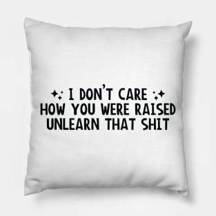 I Don’t Care How You Were Raised Unlearn That Shit, Social justice Pillow