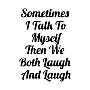 Sometimes I Talk To Myself Then We Both Laugh And Laugh T-Shirt