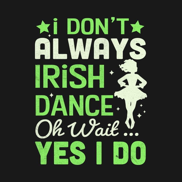 i Don't Always Irish Dance Yes I Do by TheDesignDepot