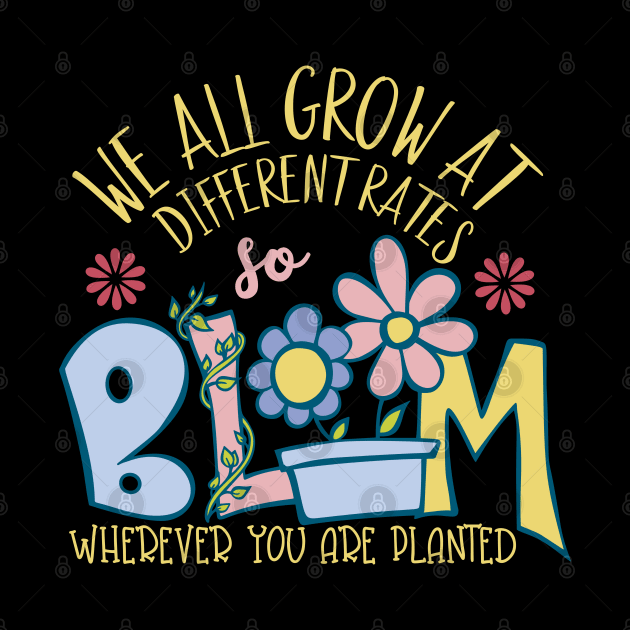 We All Grow At Different Rates Teacher Teaching Special Bloom Wherever You Are Planted by alcoshirts